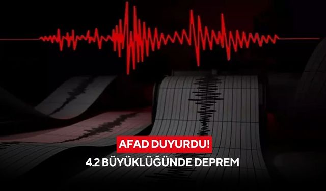 AFAD duyurdu:4.2 büyüklüğünde deprem