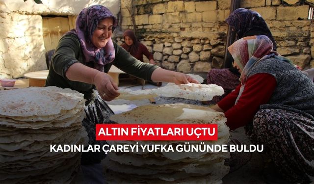 Altın fiyatları uçtu, kadınlar çareyi yufka gününde buldu
