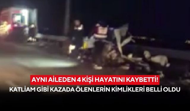 Aynı aileden 4 kişi hayatını kaybetti! Katliam gibi kazada ölenlerin kimlikleri belli oldu