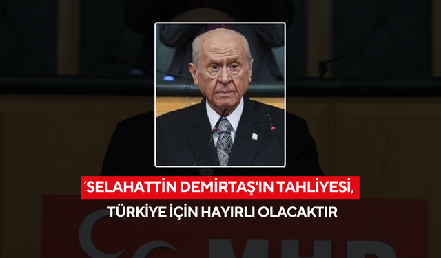 Bahçeli 'Selahattin Demirtaş'ın tahliyesi hayırlı olur'