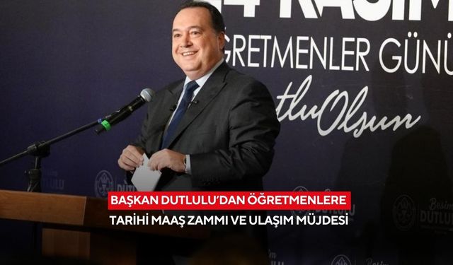 Başkan Dutlulu’dan öğretmenlere tarihi maaş zammı ve ulaşım müjdesi