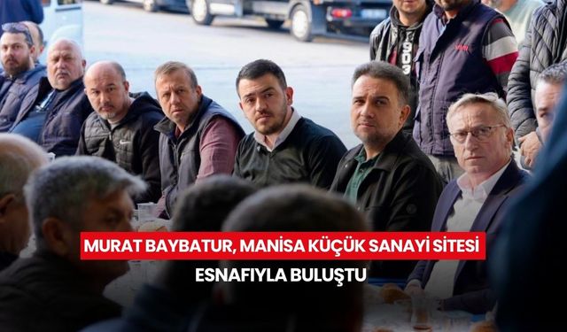 Murat Baybatur, Manisa küçük sanayi sitesi esnafıyla buluştu