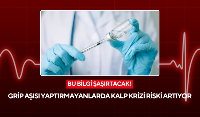 Bu bilgi şaşırtacak! Grip aşısı yaptırmayanlarda kalp krizi riski katlanıyor