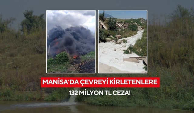 Manisa’da çevre kirliliğine rekor ceza: 132 milyon TL