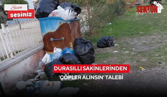 Durasıllı sakinlerinden ‘Çöpler alınsın’ talebi