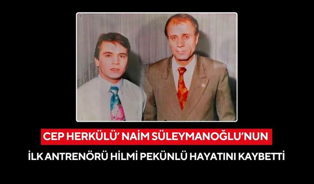 Cep Herkülü’ Naim Süleymanoğlu’nun ilk antrenörü Hilmi Pekünlü hayatını kaybetti