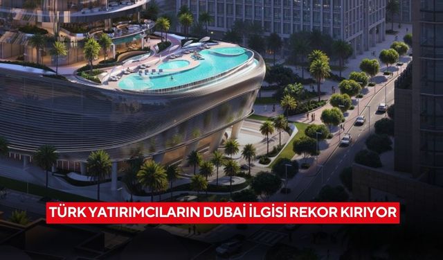Türk yatırımcıların Dubai ilgisi rekor kırıyor