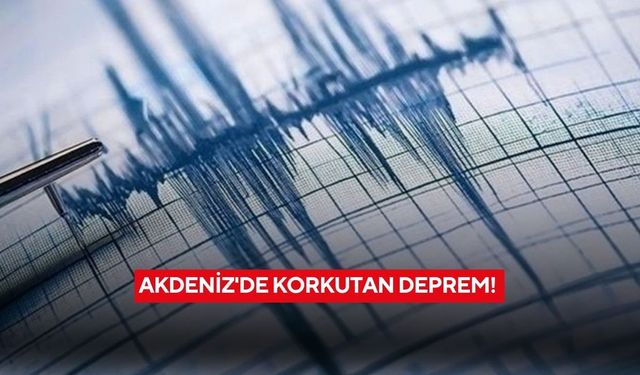Akdeniz'de korkutan deprem! İşte ilk veriler