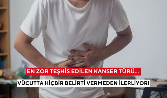 En zor teşhis edilen kanser türü... Vücutta hiçbir belirti vermeden ilerliyor!
