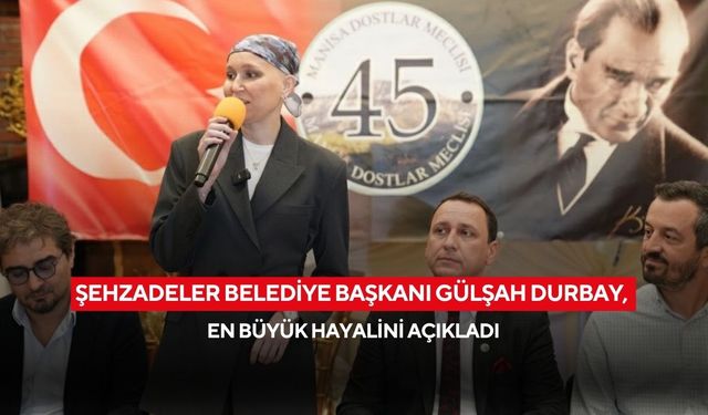 Şehzadeler Belediye Başkanı Gülşah Durbay, en büyük hayalini açıkladı
