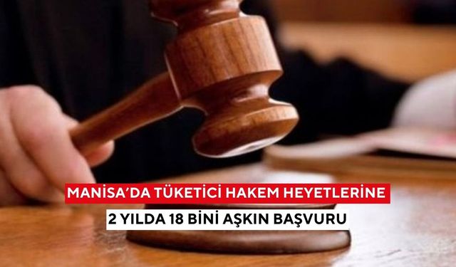 Manisa’da tüketici hakem heyetlerine 2 yılda 18 bini aşkın başvuru