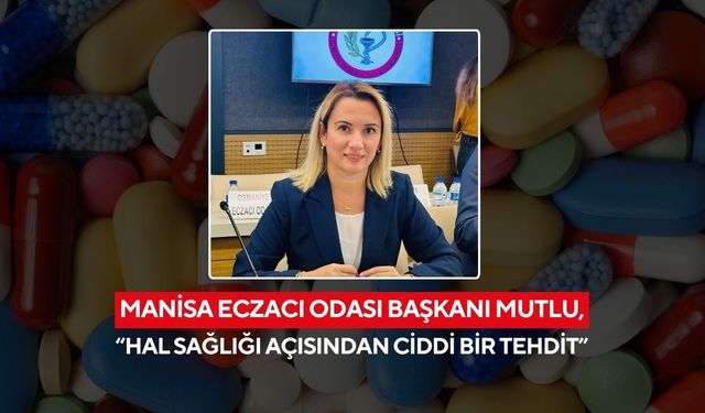 Manisa Eczacı Odası Başkanı Mutlu, ‘Halk sağlığı açısından ciddi bir tehdit’