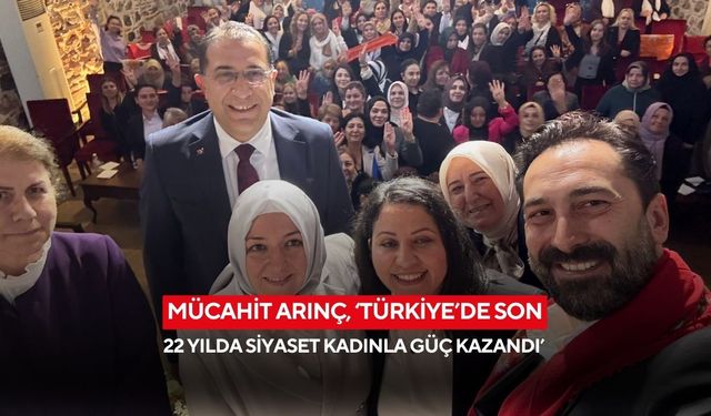 Mücahit Arınç, ‘Türkiye’de son 22 yılda siyaset kadınla güç kazandı’