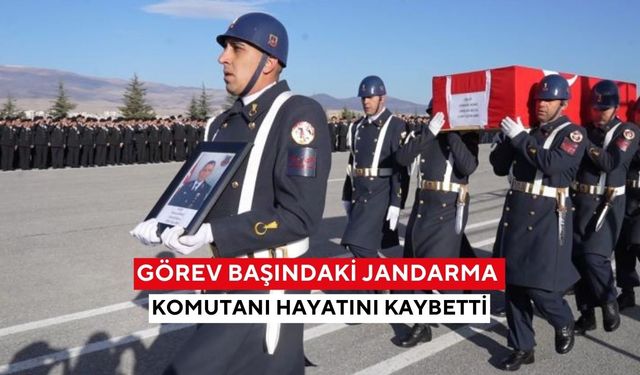 Görev başındaki jandarma komutanı hayatını kaybetti