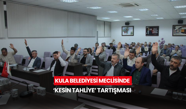 Kula Belediyesi Meclisinde ‘Kesin Tahliye’ tartışması