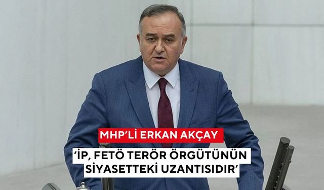 MHP'li Akçay'dan Dervişoğlu'na sert tepki! “İP'nin kuruluş amacı MHP ve Türkiye düşmanlığıdır”