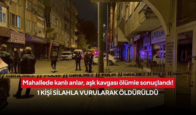 Mahallede kanlı anlar, aşk kavgası ölümle sonuçlandı! 1 kişi silahla vurularak öldürüldü