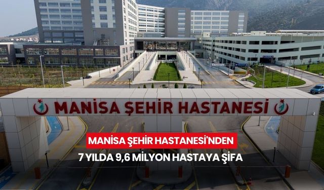 Manisa Şehir Hastanesi'nden 7 yılda 9,6 milyon hastaya şifa