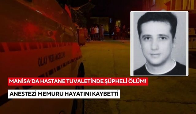 Manisa’da hastane tuvaletinde şüpheli ölüm! Anestezi memuru hayatını kaybetti