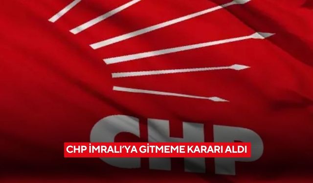 CHP İmralı’ya gitmeme kararı aldı
