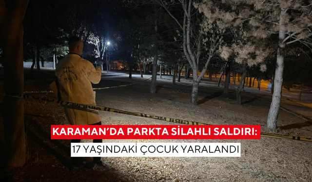 Karaman’da parkta silahlı saldırı: 17 yaşındaki çocuk yaralandı