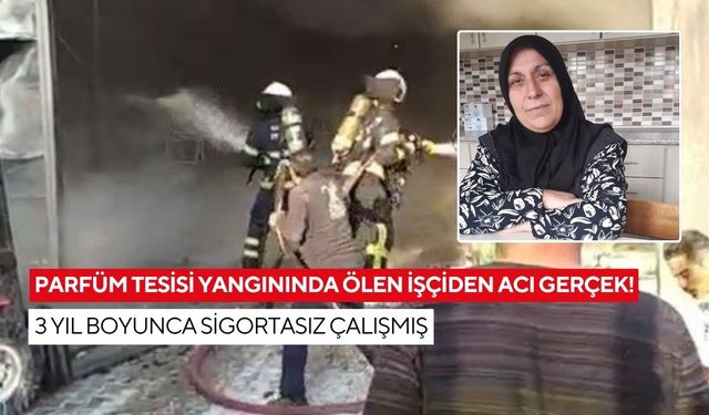 Parfüm tesisi yangınında ölen işçiden acı gerçek! 3 yıl boyunca sigortasız çalışmış