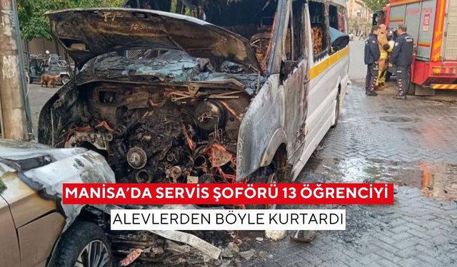 Manisa’da servis şoförü 13 öğrenciyi alevlerden böyle kurtardı