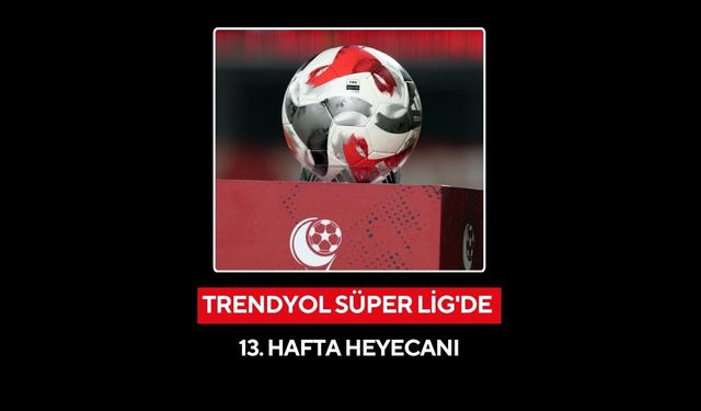 Trendyol Süper Lig'de 13. hafta heyecanı