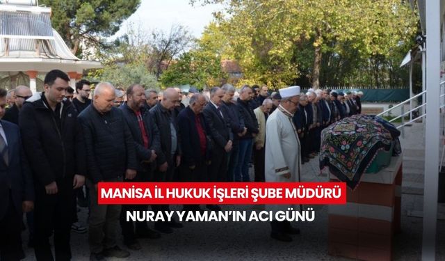 Manisa İl Hukuk İşleri Şube Müdürü Nuray Yaman’ın acı günü