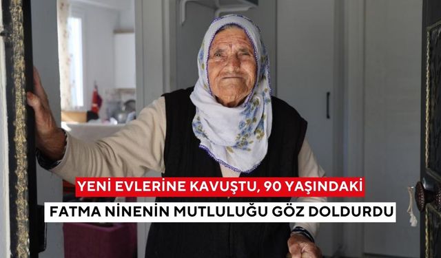 Yeni evlerine kavuştu, 90 yaşındaki Fatma ninenin mutluluğu göz doldurdu