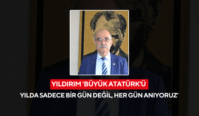 Yıldırım ‘Büyük Atatürk'ü yılda sadece bir gün değil, her gün anıyoruz’