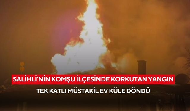 Salihli'nin komşu ilçesinde korkutan yangın: Tek katlı müstakil ev küle döndü