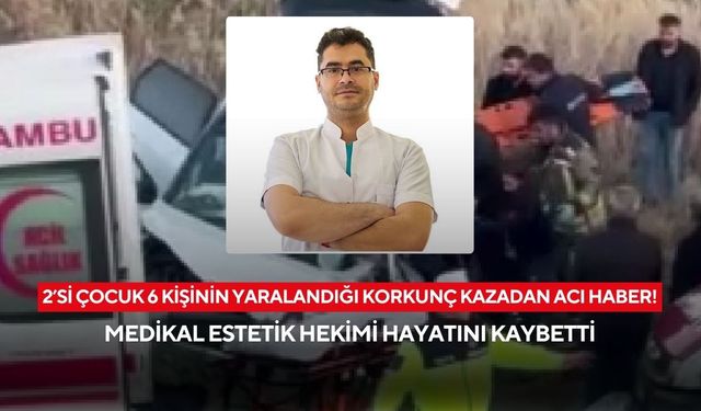 2’si çocuk 6 kişinin yaralandığı korkunç kazadan acı haber! Medikal estetik hekimi hayatını kaybetti