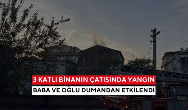 3 katlı binanın çatısında yangın! Baba ve oğlu dumandan etkilendi