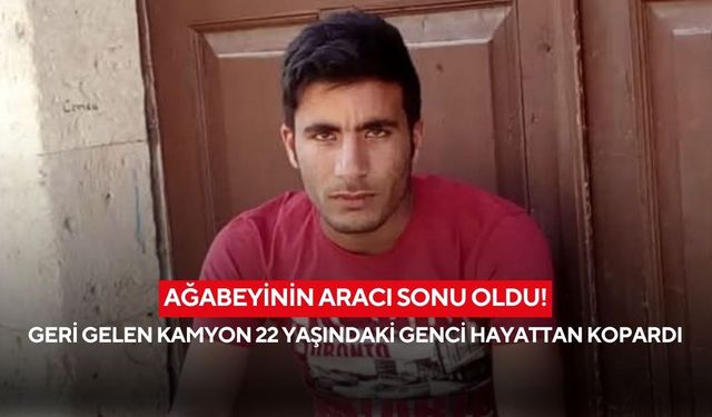 Ağabeyinin aracı sonu oldu! Geri gelen kamyon 22 yaşındaki genci hayattan kopardı