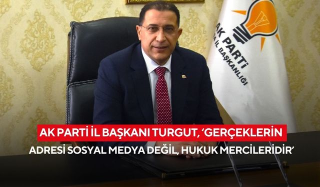 AK Parti İl Başkanı Turgut, ‘Gerçeklerin adresi sosyal medya değil, hukuk mercileridir’