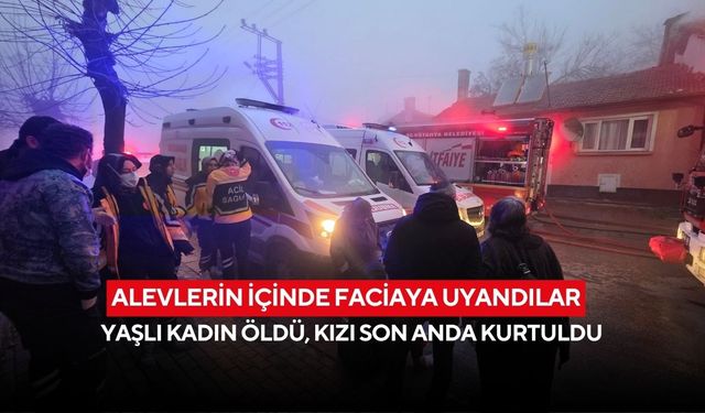 Alevlerin içinde faciaya uyandılar: Yaşlı kadın öldü, kızı son anda kurtuldu