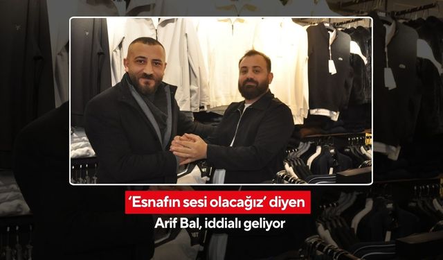 ‘Esnafın sesi olacağız’ diyen Arif Bal, iddialı geliyor