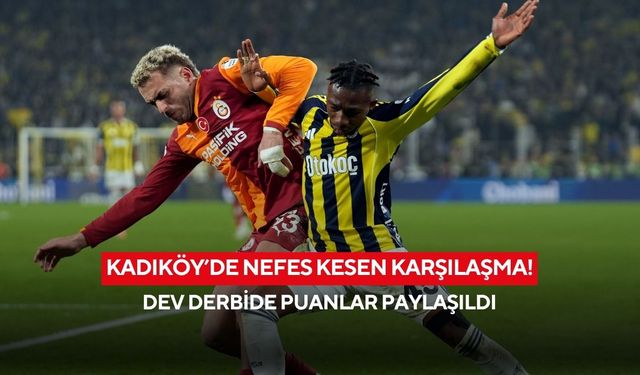 Kadıköy’de nefes kesen karşılaşma! Dev derbide puanlar paylaşıldı