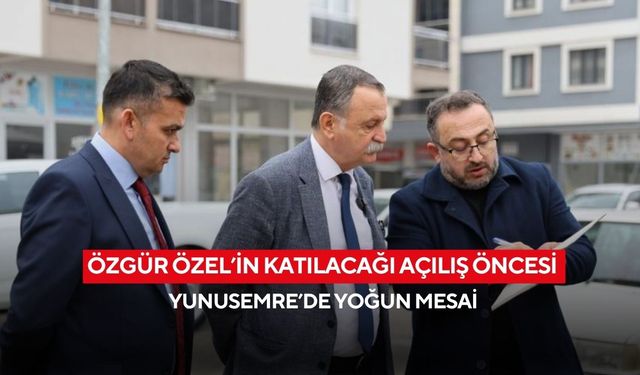 Özgür Özel’in katılacağı açılış öncesi Yunusemre’de yoğun mesai