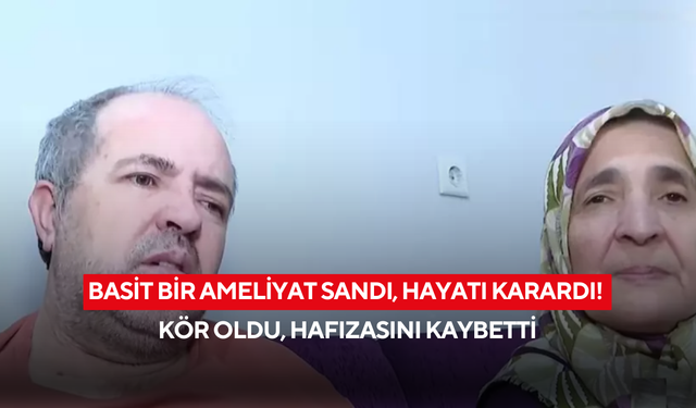 Basit bir ameliyat sandı, hayatı karardı! Kör oldu, hafızasını kaybetti