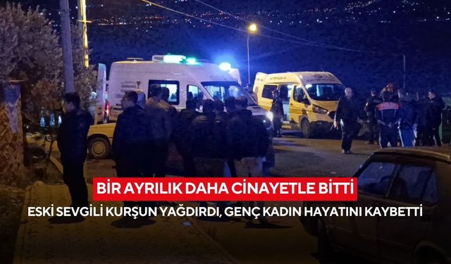 Bir ayrılık daha cinayetle bitti: Eski sevgili kurşun yağdırdı, genç kadın hayatını kaybetti