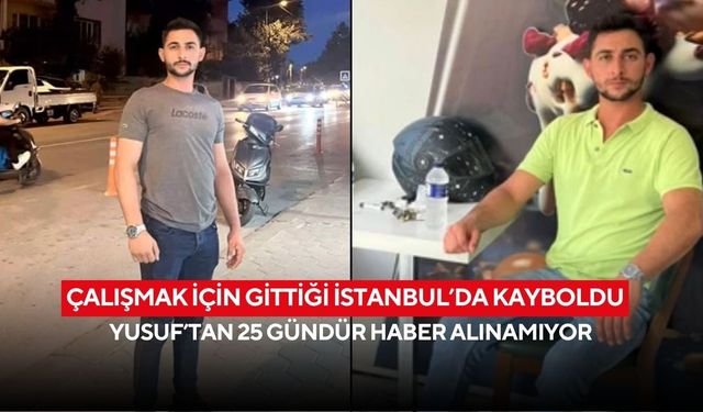 Çalışmak için gittiği İstanbul’da kayboldu: Yusuf’tan 25 gündür haber alınamıyor