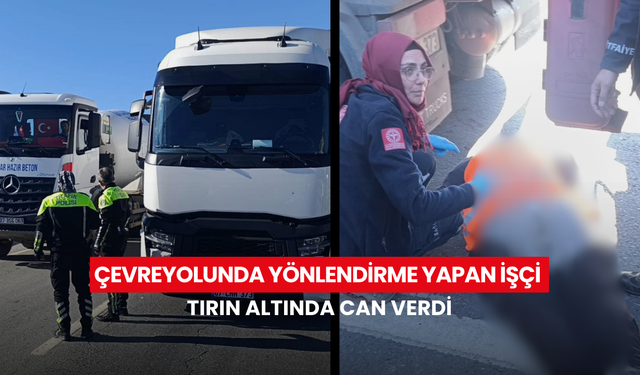 Çevreyolunda yönlendirme yapan işçi tırın altında can verdi