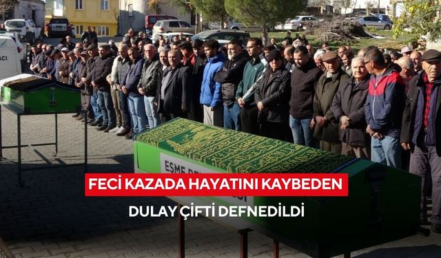 Feci kazada hayatını kaybeden Dulay çifti defnedildi