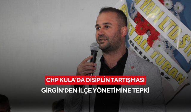 CHP Kula’da disiplin tartışması... Girgin’den yönetime tepki