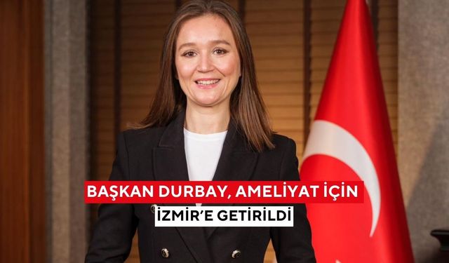 Başkan Durbay, ameliyat için İzmir’e getirildi
