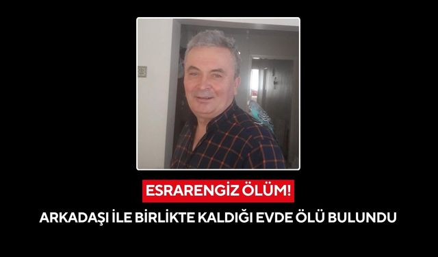 Arkadaşı ile birlikte kaldığı evde ölü bulundu