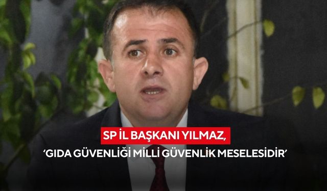 SP İl Başkanı Yılmaz, ‘Gıda güvenliği milli güvenlik meselesidir’