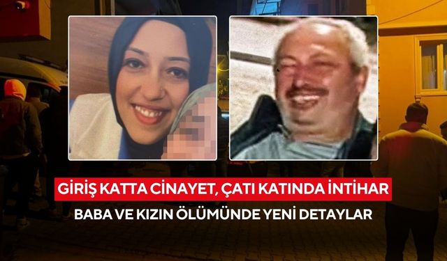 Giriş katta cinayet, çatı katında intihar: Baba ve kızın ölümünde yeni detaylar